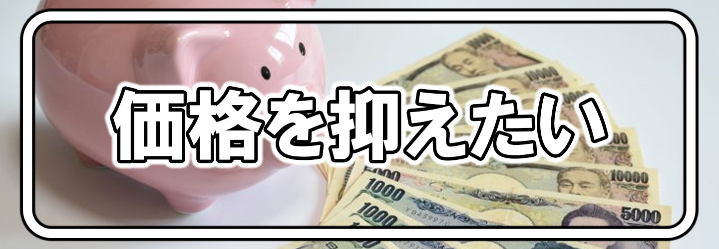 価格を抑えたい